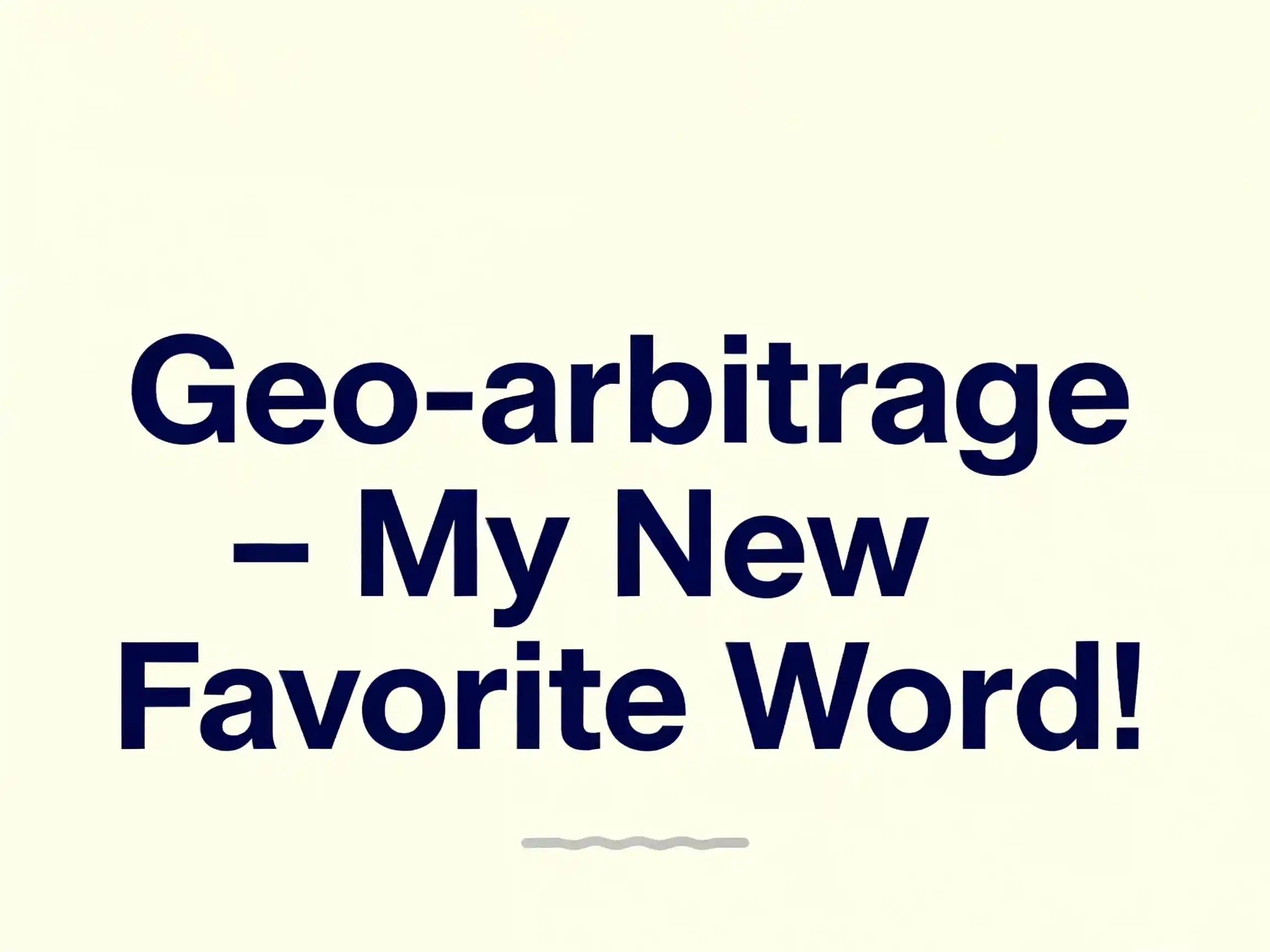 A minimalist design with a cream background and large, dark blue text reading: "Geo-arbitrage - My New Favorite Word!"