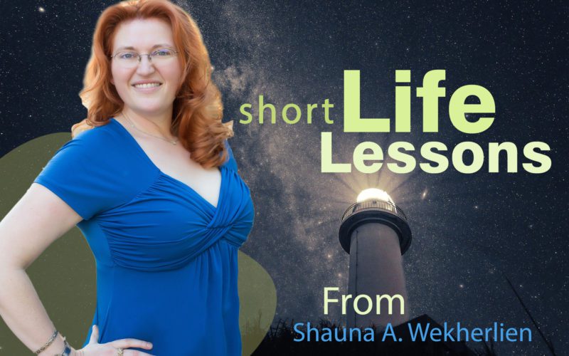 Short Life Lessons From Shauna Wekherlien